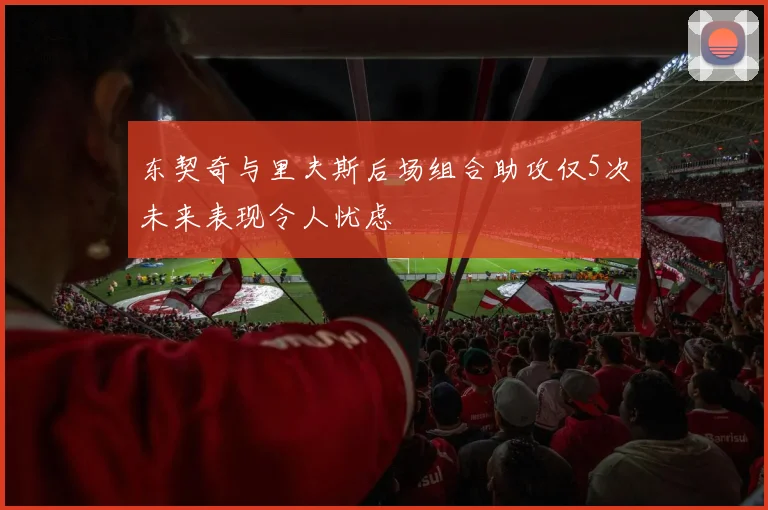 东契奇与里夫斯后场组合助攻仅5次未来表现令人忧虑