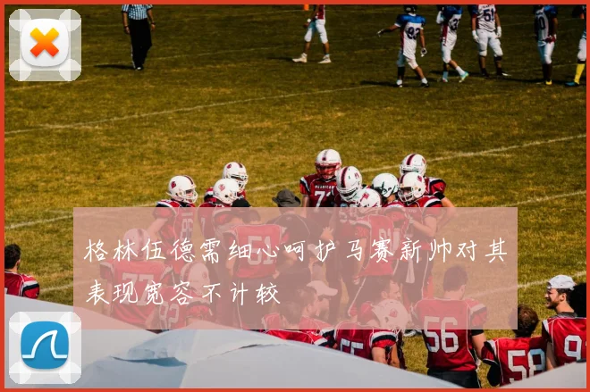 格林伍德需细心呵护马赛新帅对其表现宽容不计较