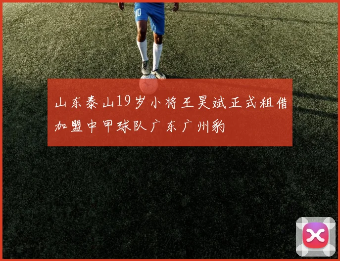 山东泰山19岁小将王昊斌正式租借加盟中甲球队广东广州豹