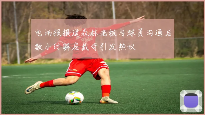 电讯报报道森林老板与球员沟通后数小时解雇戴奇引发热议