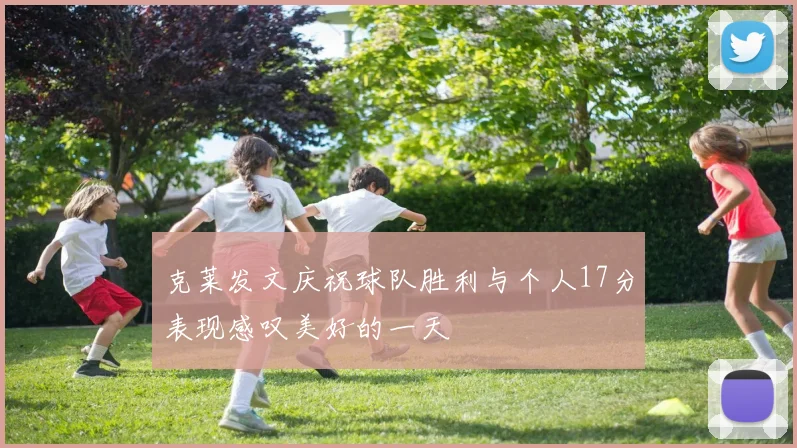 克莱发文庆祝球队胜利与个人17分表现感叹美好的一天