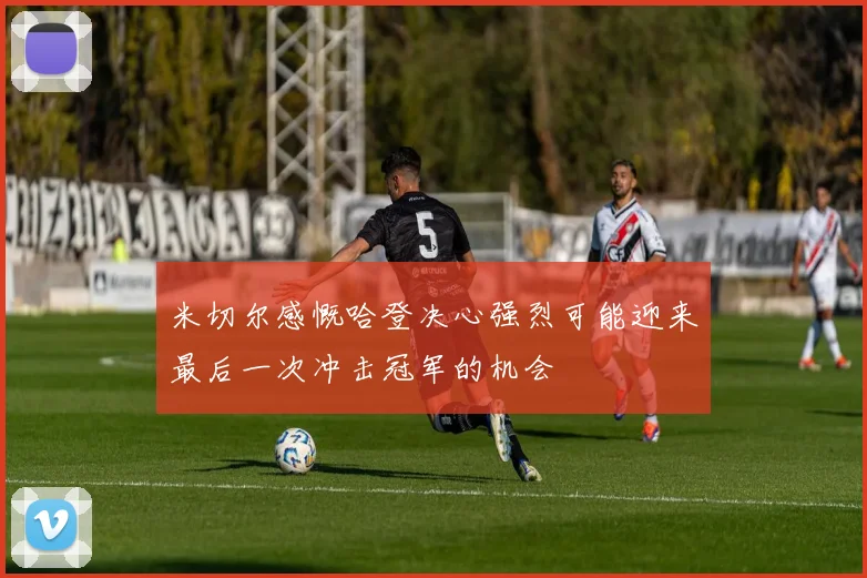 米切尔感慨哈登决心强烈可能迎来最后一次冲击冠军的机会