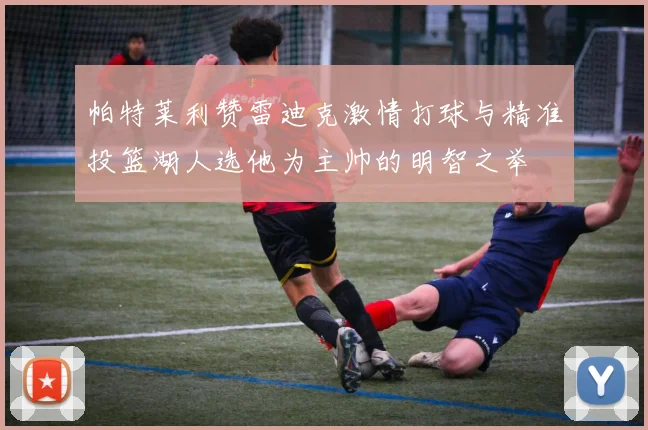 帕特莱利赞雷迪克激情打球与精准投篮湖人选他为主帅的明智之举